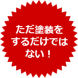 ただ塗装を するだけではない！